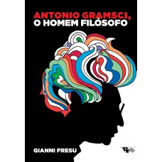 ANTONIO GRAMSCI, O HOMEM FILOSÓFO - UMA BIOGRAFIA INTELECTUAL