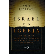 ISRAEL E A IGREJA - UM ISRAELITA EXAMINA OS PLANOS DE DEUS PARA SEUS POVOS ESCOLHIDOS