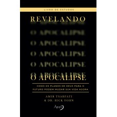 REVELANDO O APOCALIPSE - LIVRO DE ESTUDOS - COMO OS PLANOS DE DEUS PARA O FUTURO PODEM MUDAR SUA VIDA AGORA