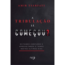 A TRIBULAÇÃO JÁ COMEÇOU: EVITANDO CONFUSÃO E APROVEITANDO O TEMPO NESTES ÚLTIMOS DIAS