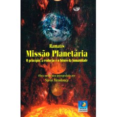 MISSÃO PLANÉTARIA - O PRINCÍPIO, A EVOLUÇÃO E O FUTURO DA HUMANIDADE