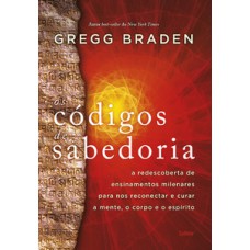 Os códigos da sabedoria: a redescoberta de ensinamentos milenares para nos reconectar e curar a mente, o corpo e o espírito