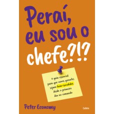 Peraí, eu sou o chefe?!?: o guia essencial para que novos gerentes sejam bem-sucedidos desde o primeiro no comando