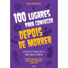 100 lugares para conhecer depois de morrer: Um guia de viagem para a vida após a morte