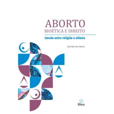 ABORTO BIOÉTICA E DIREITO - TENSÃO ENTRE RELIGIÃO E CIÊNCIA