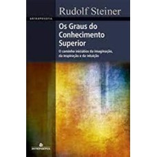 OS GRAUS DO CONHECIMENTO SUPERIOR - O CAMINHO INICIÁTICO DA IMAGINAÇÃO, DA INSPIRAÇÃO E DA INTUIÇÃO