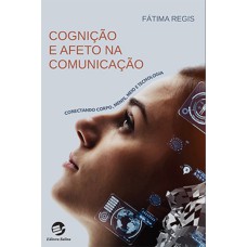 COGNIÇÃO E AFETO NA COMUNICAÇÃO - CONECTANDO CORPO, MENTE, MEIO E TECNOLOGIA