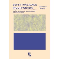 ESPIRITUALIDADE INCORPORADA - PESQUISAS MÉDICAS, USOS CLÍNICOS E POLÍTICAS PÚBLICAS NA LEGITIMAÇÃO DA ESPIRITUALIDADE COMO FATOR DE SAÚDE