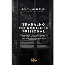 TRABALHO NO AMBIENTE PRISIONAL - A UTILIZAÇÃO PRÁTICA DO TRABALHO DO APENADO COMO CAUSA DE (RE)INSERÇÃO SOCIAL NO SISTEMA PENITENCIÁRIO