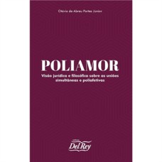 POLIAMOR - VISÃO JURÍDICA E FILOSÓFICA SOBRE AS UNIÕES SIMULTÂNEAS E POLIAFETIVAS