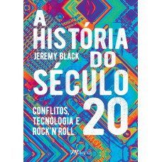 A HISTÓRIA DO SÉCULO 20: CONFLITOS, TECNOLOGIA E ROCK''''N''''ROLL