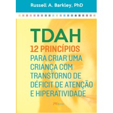 TDAH: 12 PRINCÍPIOS PARA CRIAR UMA CRIANÇA COM TRANSTORNO DE DÉFICIT DE ATENÇÃO E HIPERATIVIDADE