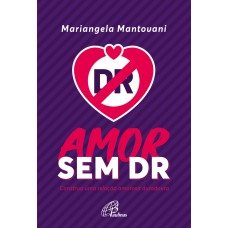 AMOR SEM DR: CONSTRUA UMA RELAÇÃO AMOROSA DURADOURA