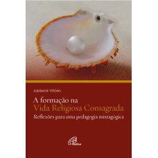 A FORMAÇÃO NA VIDA RELIGIOSA CONSAGRADA: REFLEXÕES PARA UMA PEDAGOGIA MISTAGÓGICA