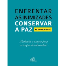 ENFRENTAR AS INIMIZADES, CONSERVAR A PAZ: MEDITAÇÃO E ORAÇÃO PARA OS TEMPOS DE ADVERSIDADE