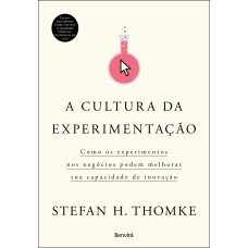 A CULTURA DA EXPERIMENTAÇÃO: COMO OS EXPERIMENTOS NOS NEGÓCIOS PODEM MELHORAR SUA CAPACIDADE DE INOVAÇÃO