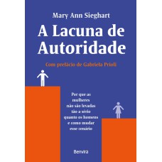 A LACUNA DE AUTORIDADE - 1ª EDIÇÃO 2022: POR QUE AS MULHERES NÃO SÃO LEVADAS TÃO A SÉRIO QUANTO OS HOMENS E COMO MUDAR ESSE CENÁRIO