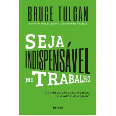 SEJA INDISPENSÁVEL NO TRABALHO: UM GUIA PARA SE TORNAR A PESSOA MAIS VALIOSA DA EMPRESA