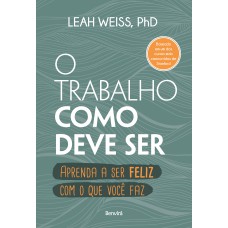 O TRABALHO COMO DEVE SER: APRENDA A SER FELIZ COM O QUE VOCÊ FAZ