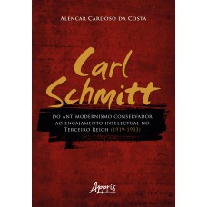 CARL SCHMITT DO ANTIMODERNISMO CONSERVADOR AO ENGAJAMENTO INTELECTUAL NO TERCEIRO REICH (1919-1933)