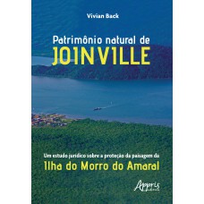 PATRIMÔNIO NATURAL DE JOINVILLE: UM ESTUDO JURÍDICO SOBRE A PROTEÇÃO DA PAISAGEM DA ILHA DO MORRO DO AMARAL