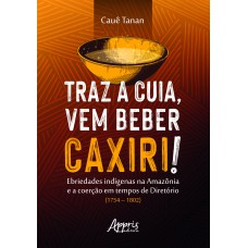 TRAZ A CUIA, VEM BEBER CAXIRI!: EBRIEDADES INDÍGENAS NA AMAZÔNIA E A COERÇÃO EM TEMPOS DE DIRETÓRIO (1754-1802)