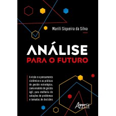 ANÁLISE PARA O FUTURO: A VISÃO E O PENSAMENTO SISTÊMICO E AS PRÁTICAS DE GESTÃO ESTRATÉGICA, COMO MODELO DE GESTÃO ÁGIL, PARA MELHORIA DE SOLUÇÕES DE PROBLEMAS E TOMADAS DE DECISÕES