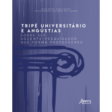 TRIPÉ UNIVERSITÁRIO E ANGÚSTIAS: SOBRE SER DOCENTE-PESQUISADOR QUE FORMA PROFESSORES