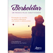 BORBOLETEAR: UM PASSEIO PELAS SUBJETIVIDADES: PREVENÇÃO AO SUICÍDIO NA PRÁTICA EDUCATIVA COM JOVENS E ADOLESCENTES