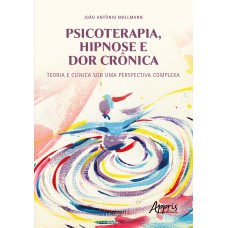 PSICOTERAPIA, HIPNOSE E DOR CRÔNICA: TEORIA E CLÍNICA SOB UMA PERSPECTIVA COMPLEXA