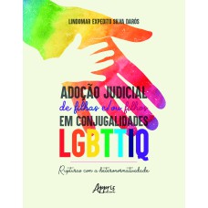 ADOÇÃO JUDICIAL DE FILHAS E/OU FILHOS EM CONJUGALIDADES LGBTTIQ: RUPTURAS COM A HETERONORMATIVIDADE