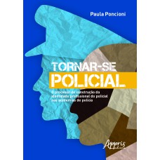 TORNAR-SE POLICIAL: O PROCESSO DE CONSTRUÇÃO DA IDENTIDADE PROFISSIONAL DO POLICIAL NAS ACADEMIAS DE POLÍCIA