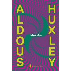 MOKSHA: OS ESCRITOS CLÁSSICOS DE ALDOUS HUXLEY SOBRE PSICODÉLICOS E A EXPERIÊNCIA VISIONÁRIA (1931-1963)