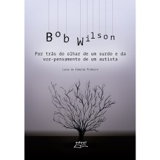 BOB WILSON: POR TRÁS DO OLHAR DE UM SURDO E DA VOZ-PENSAMENTO DE UM AUTISTA