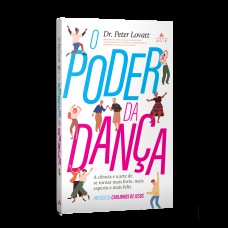 O PODER DA DANÇA: A CIÊNCIA E A ARTE DE SE TORNAR MAIS FORTE, MAIS ESPERTO E MAIS FELIZ.