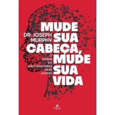 MUDE SUA CABEÇA, MUDE SUA VIDA: O PODER DO SUBCONSCIENTE PARA JOVENS