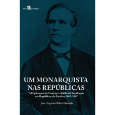 Um monarquista nas repúblicas: a diplomacia de Francisco Adolfo de Varnhagen nas repúblicas do Pacífico, 1863-1867