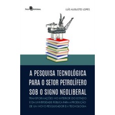 A pesquisa tecnológica para o setor petrolífero sob o signo neoliberal: transformações no interior do estado e da universidade pública para a produção de um novo pesquisador em tecnologia