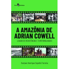 A Amazônia de Adrian Cowell: legado de resistências e territorialidades