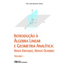 INTRODUÇÃO À ÁLGEBRA LINEAR E GEOMETRIA ANALÍTICA: NOVO ENFOQUE, NOVOS OLHARES - VOLUME 1