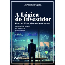 A LÓGICA DO INVESTIDOR: COMO SUA MENTE AFETA SEUS INVESTIMENTOS - UMA ANÁLISE PRÁTICA DA MENTE DE QUEM INVESTE