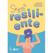 SEJA RESILIENTE!: JOGOS E DICAS PARA DESENVOLVER A HABILIDADE DE REAGIR DE FORMA POSITIVA EM SITUAÇÕES ADVERSAS