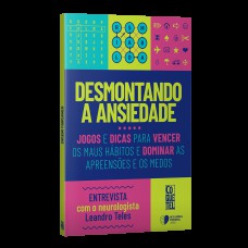 DESMONTANDO A ANSIEDADE: JOGOS E DICAS PARA VENCER OS MAUS HÁBITOS E DOMINAR AS APREENSÕES E OS MEDOS.