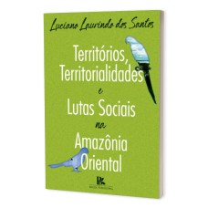 TERRITÓRIOS, TERRITORIALIDADES E LUTAS SOCIAIS NA AMAZÔNIA ORIENTAL