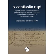 A CONFISSÃO TUPI: A PROBLEMÁTICA DOS CONFESSIONÁRIOS JESUÍTICO TUPI NOS SÉCULOS XVI-XVIII NAS MISSÕES DO GRÃO-PARÁ E MARANHÃO E DO BRASIL