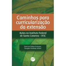 CAMINHOS PARA CURRICULARIZAÇÃO DA EXTENSÃO: - AÇÕES NO INSTITUTO FEDERAL DE SANTA CATARINA - IFSC