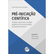 PRÉ-INICIAÇÃO CIENTÍFICA: TRAJETÓRIA, REPERCUSSÃO E PRODUÇÃO ACADÊMICA EM UMA ESCOLA PÚBLICA DO NOROESTE FLUMINENSE