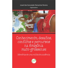 CONHECIMENTO, DESAFIOS, CONFLITOS E PERCURSSOS NA AMAZÔNIA MATROGROSSENSE:: MEMÓRIAS DE UMA MILITANTE ACADÊMICA