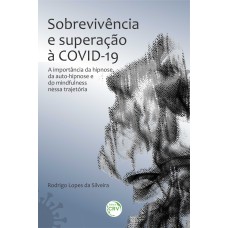 SOBREVIVÊNCIA E SUPERAÇÃO À COVID-19:: A IMPORTÂNCIA DA HIPNOSE, DA AUTO-HIPNOSE E DO MINDFULNESS NESSA TRAJETÓRIA