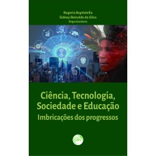 CIÊNCIA, TECNOLOGIA, SOCIEDADE E EDUCAÇÃO:: IMBRICAÇÕES DOS PROGRESSOS